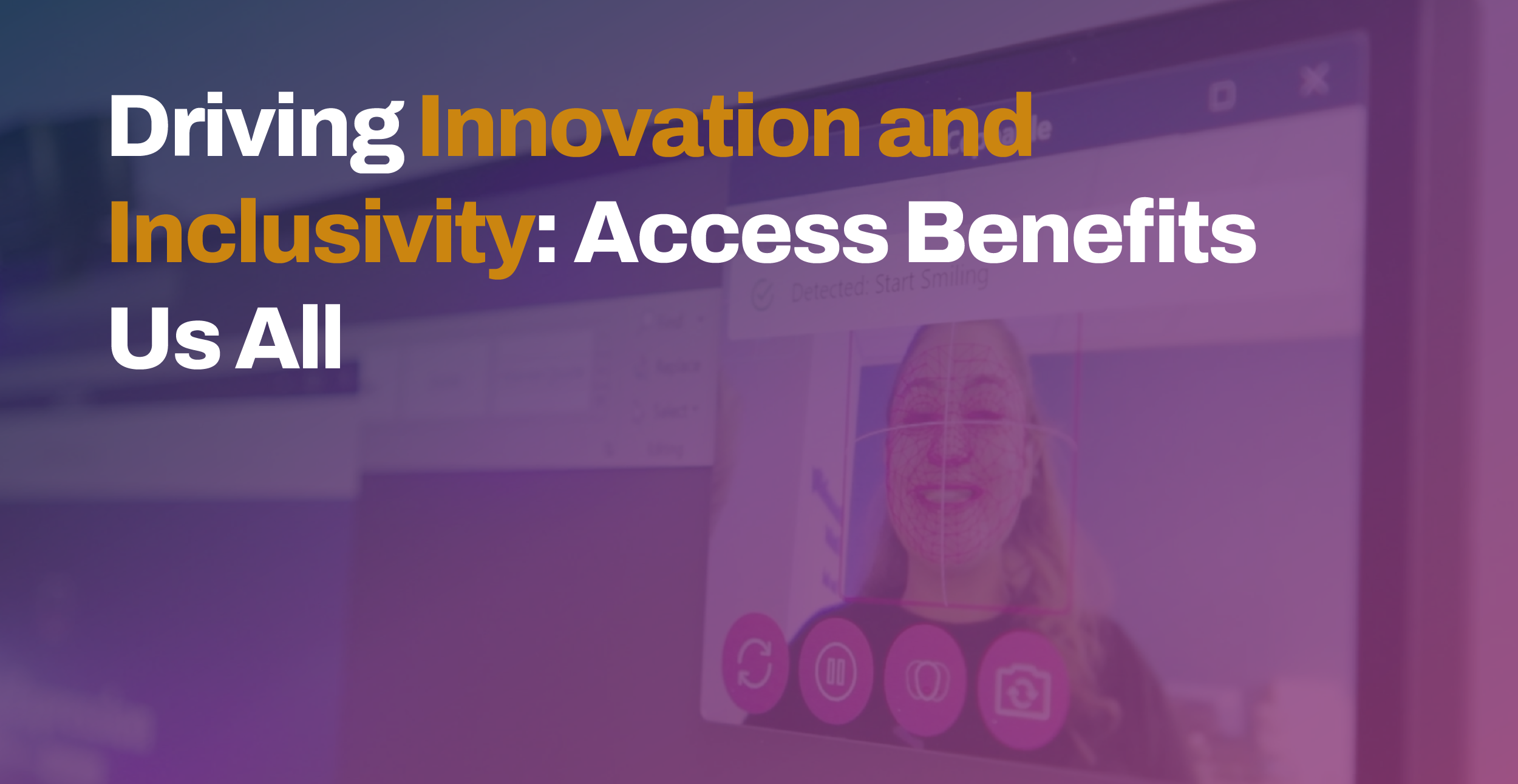 Driving Innovation and Inclusivity- Access Benefits Us All Driving Innovation and Inclusivity: Access Benefits Us All